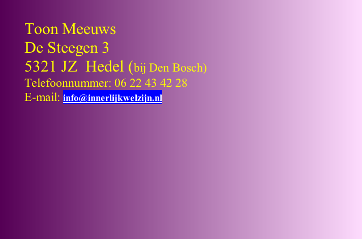 Toon Meeuws De Steegen 3 5321 JZ  Hedel (bij Den Bosch) Telefoonnummer: 06 22 43 42 28 E-mail: info@innerlijkwelzijn.nl